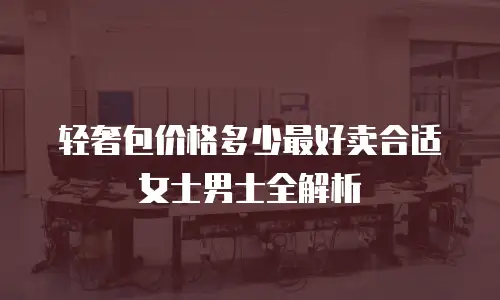 轻奢包价格多少最好卖合适女士男士全解析