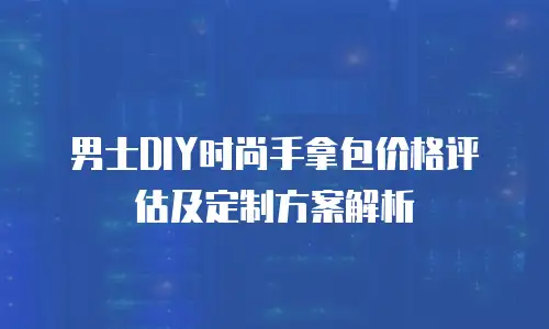 男士DIY时尚手拿包价格评估及定制方案解析