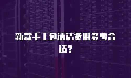 新款手工包清洁费用多少合适？