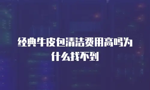 经典牛皮包清洁费用高吗为什么找不到