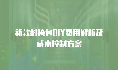 新款斜挎包DIY费用解析及成本控制方案