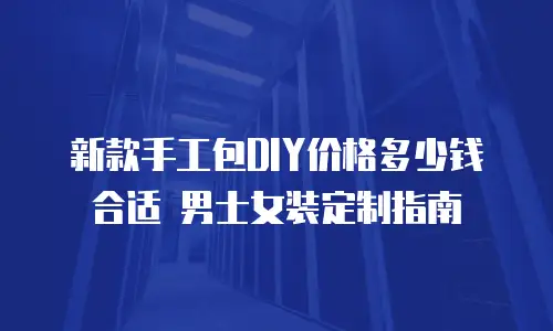 新款手工包DIY价格多少钱合适 男士女装定制指南