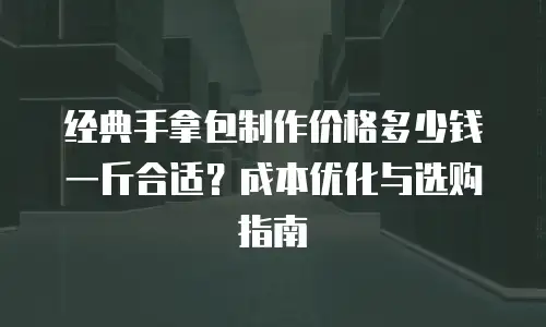 经典手拿包制作价格多少钱一斤合适？成本优化与选购指南