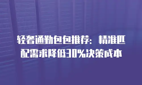 轻奢通勤包包推荐：精准匹配需求降低30%决策成本