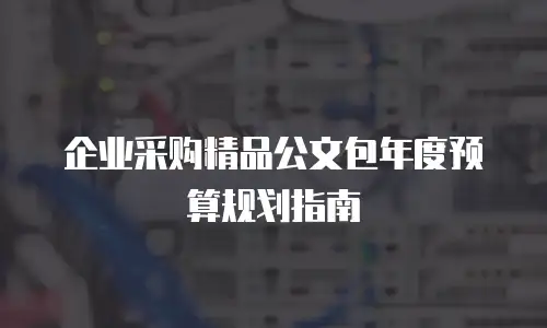企业采购精品公文包年度预算规划指南