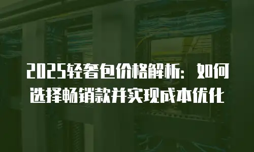 2025轻奢包价格解析：如何选择畅销款并实现成本优化