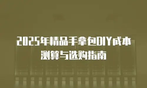 2025年精品手拿包DIY成本测算与选购指南