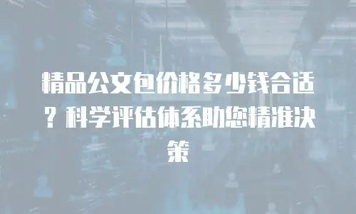 精品公文包价格多少钱合适？科学评估体系助您精准决策