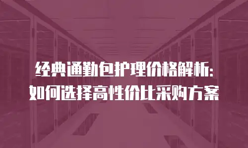 经典通勤包护理价格解析：如何选择高性价比采购方案