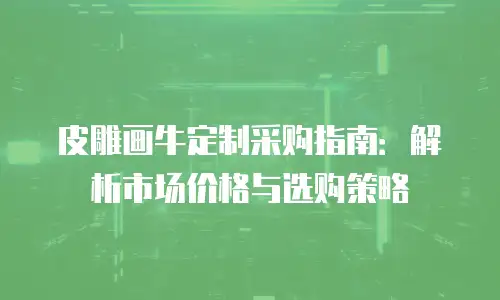 皮雕画牛定制采购指南：解析市场价格与选购策略