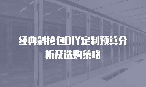 经典斜挎包DIY定制预算分析及选购策略