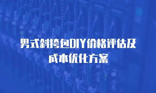 男式斜挎包DIY价格评估及成本优化方案