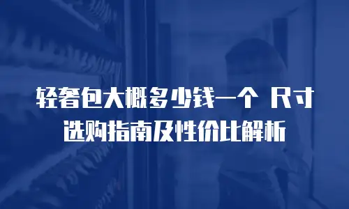 轻奢包大概多少钱一个 尺寸选购指南及性价比解析