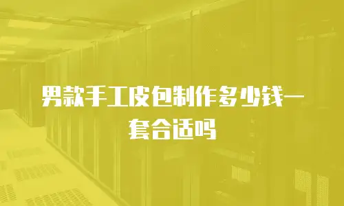 男款手工皮包制作多少钱一套合适吗