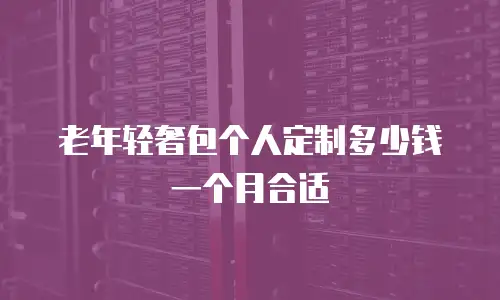 老年轻奢包个人定制多少钱一个月合适