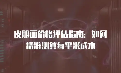 皮雕画价格评估指南：如何精准测算每平米成本