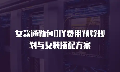 女款通勤包DIY费用预算规划与女装搭配方案