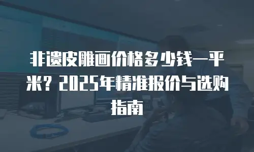 非遗皮雕画价格多少钱一平米？2025年精准报价与选购指南
