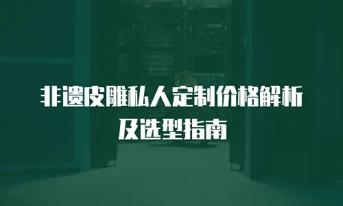 非遗皮雕私人定制价格解析及选型指南