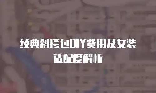 经典斜挎包DIY费用及女装适配度解析