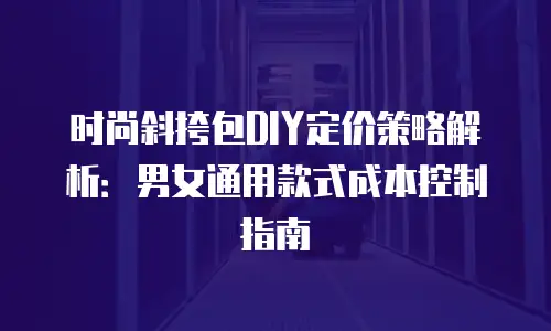 时尚斜挎包DIY定价策略解析：男女通用款式成本控制指南