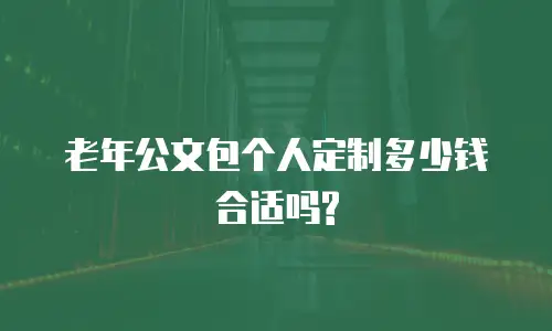 老年公文包个人定制多少钱合适吗?