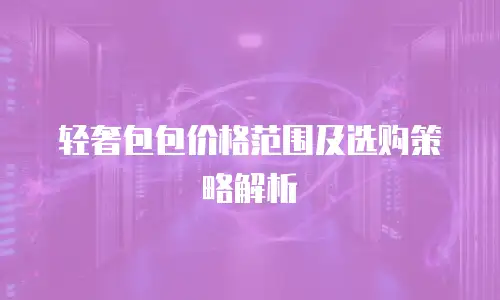 轻奢包包价格范围及选购策略解析