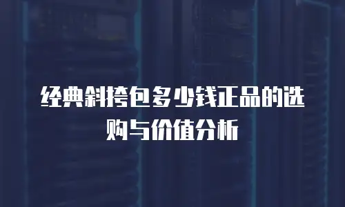 经典斜挎包多少钱正品的选购与价值分析