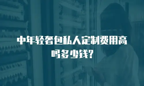 中年轻奢包私人定制费用高吗多少钱？