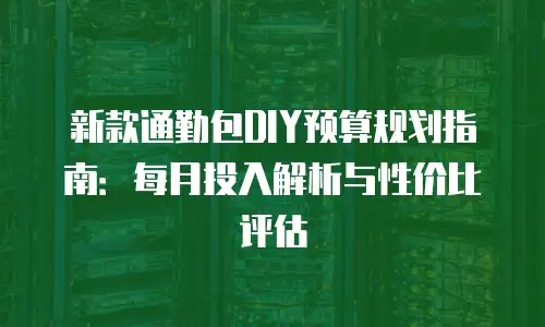 新款通勤包DIY预算规划指南：每月投入解析与性价比评估