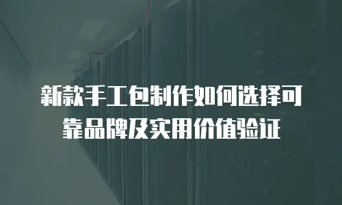 新款手工包制作如何选择可靠品牌及实用价值验证