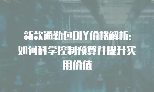 新款通勤包DIY价格解析：如何科学控制预算并提升实用价值