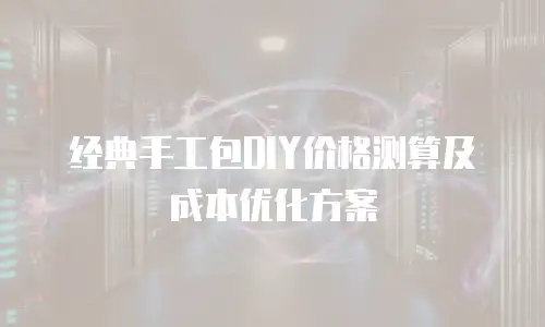 经典手工包DIY价格测算及成本优化方案