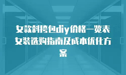 女款斜挎包diy价格一览表女装选购指南及成本优化方案