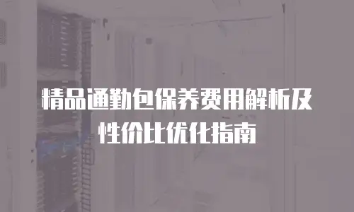 精品通勤包保养费用解析及性价比优化指南