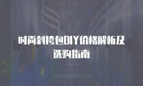 时尚斜挎包DIY价格解析及选购指南