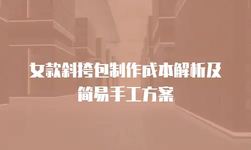 女款斜挎包制作成本解析及简易手工方案