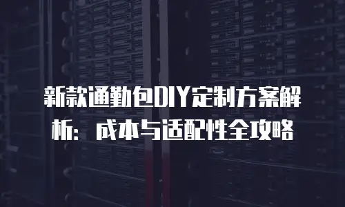 新款通勤包DIY定制方案解析：成本与适配性全攻略