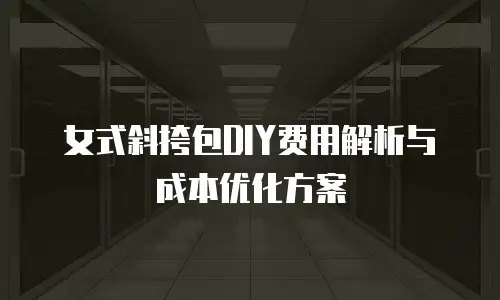 女式斜挎包DIY费用解析与成本优化方案