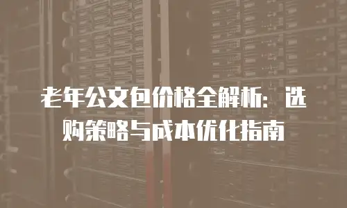 老年公文包价格全解析：选购策略与成本优化指南