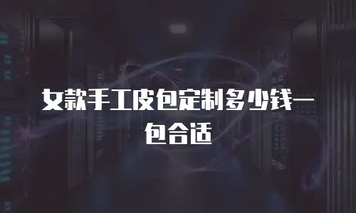 女款手工皮包定制多少钱一包合适