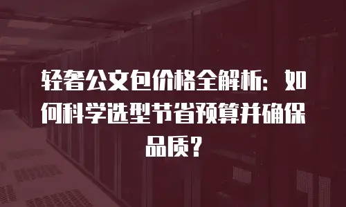 轻奢公文包价格全解析：如何科学选型节省预算并确保品质？