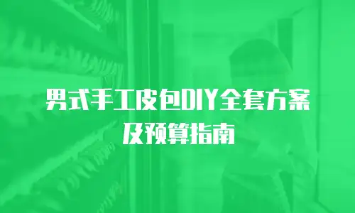 男式手工皮包DIY全套方案及预算指南
