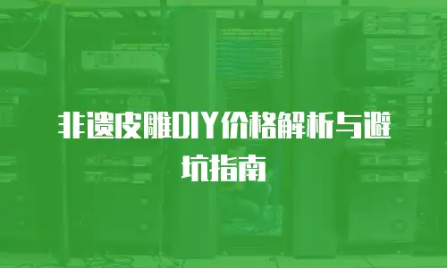 非遗皮雕DIY价格解析与避坑指南