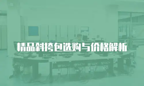 精品斜挎包选购与价格解析