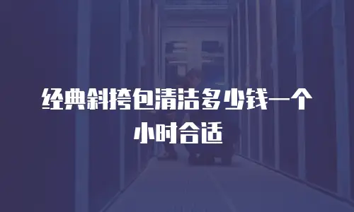 经典斜挎包清洁多少钱一个小时合适