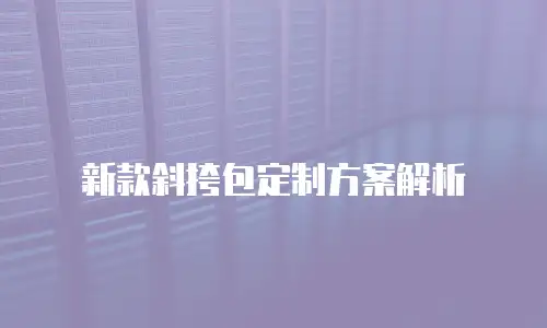 新款斜挎包定制方案解析