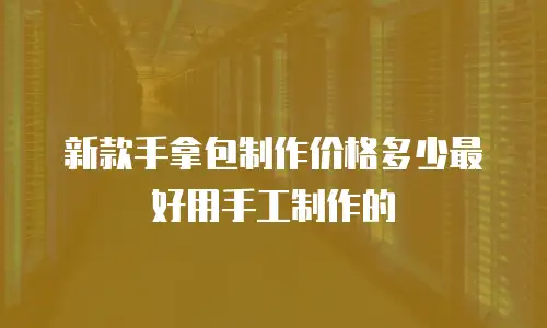 新款手拿包制作价格多少最好用手工制作的