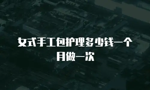 女式手工包护理多少钱一个月做一次