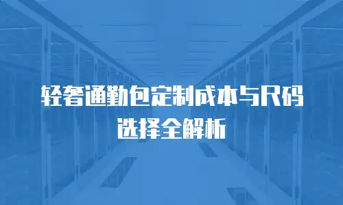 轻奢通勤包定制成本与尺码选择全解析